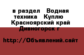  в раздел : Водная техника » Куплю . Красноярский край,Дивногорск г.